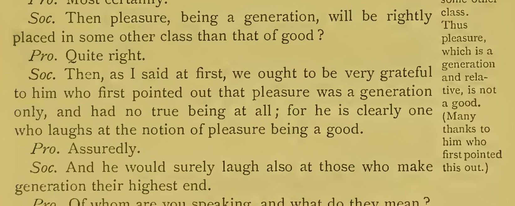 Plato, Philebus (tr. Jowett): "we ought to be very grateful to him who first pointed out that pleasure was a generation only, and had no true being at all; for he is clearly one who laughs at the notion of pleasure being a good."