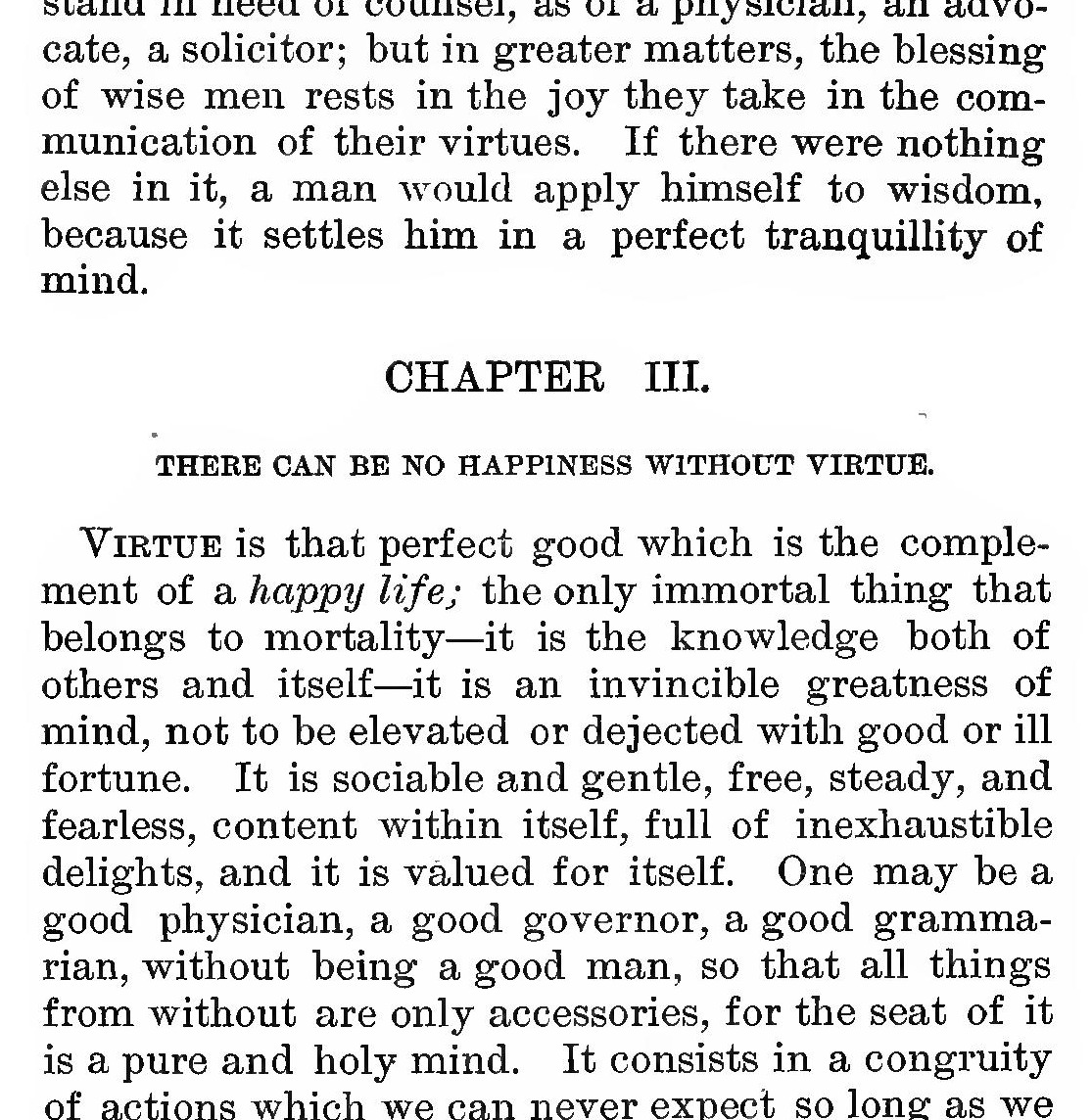 Seneca, Of a Happy Life (tr. L'Estrange): "Virtue is that perfect good which is the complement of a happy life; the only immortal thing that belongs to mortality..."